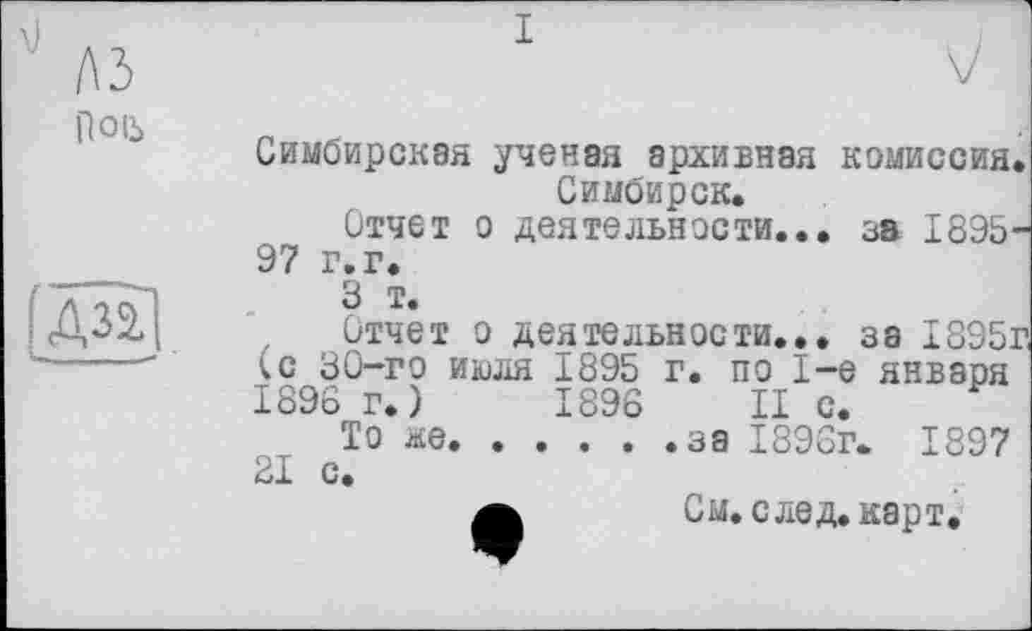 ﻿Симбирская ученая архивная комиссия. Симбирск.
Отчет о деятельности... за 1895-97 г.г.
3 т.
, Отчет о деятельности... за 1895г, ^с 30-го июля 1895 г. по 1-е января 1896 г.)	1896 II с.
То же...........за 1896г. 1897
21 с.
а См. след. карт.